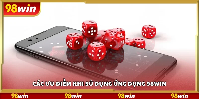 Các ưu điểm khi sử dụng ứng dụng 98Win