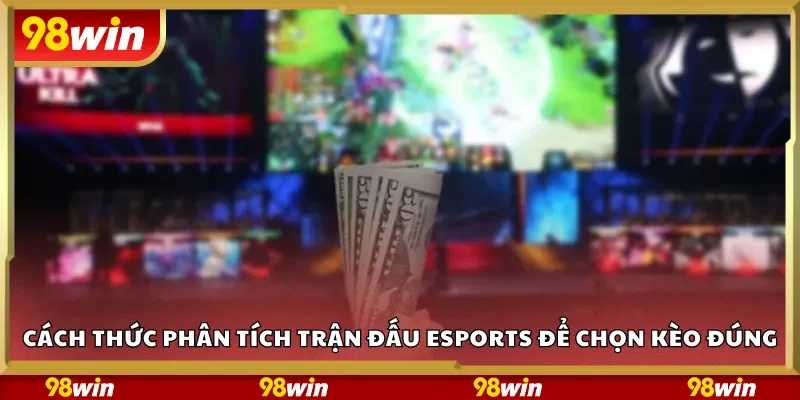Cách thức phân tích trận đấu esports để chọn kèo đúng