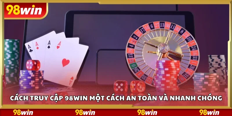 Cách truy cập 98Win một cách an toàn và nhanh chóng
