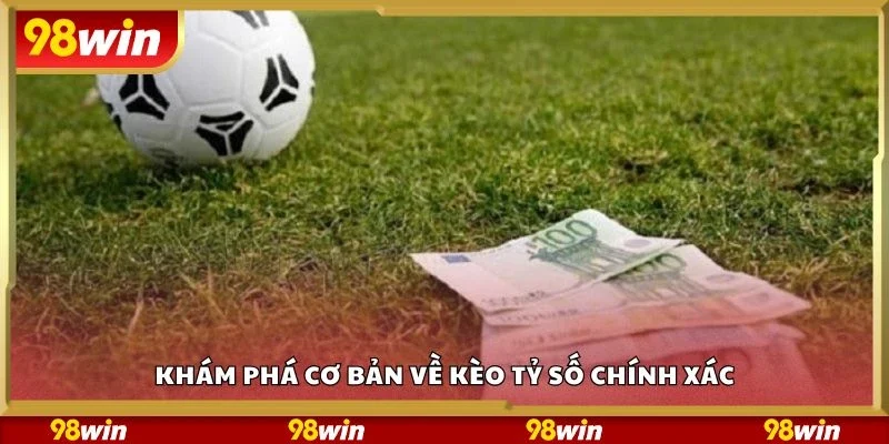 Khám phá cơ bản về kèo tỷ số chính xác