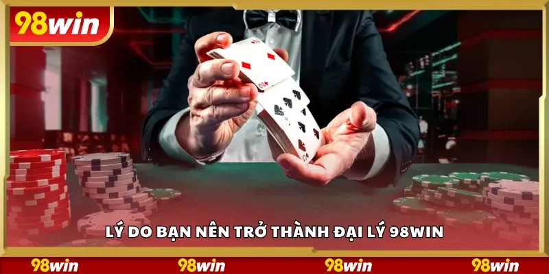 Lý do bạn nên trở thành đại lý 98Win
